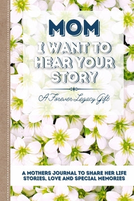 Mom, I Want To Hear Your Story: A Mother's Journal To Share Her Life, Stories, Love And Special Memories by Publishing Group, The Life Graduate