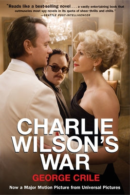Charlie Wilson's War: The Extraordinary Story of How the Wildest Man in Congress and a Rogue CIA Agent Changed the History by Crile, George