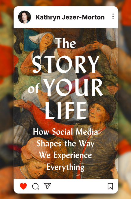 The Story of Your Life: How Social Media Shapes the Way We Experience Everything - Ingram