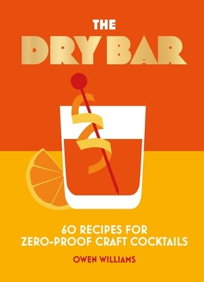 The Dry Bar: Over 60 Recipes for Zero-Proof Craft Cocktails by Williams, Owen