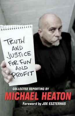 Truth and Justice for Fun and Profit: Collected Reporting by Heaton, Michael