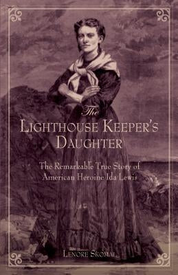 Lighthouse Keeper's Daughter: The Remarkable True Story of American Heroine Ida Lewis by Skomal, Lenore